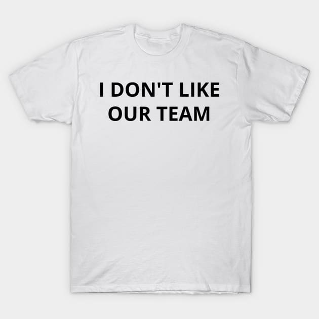 i don't like our team T-Shirt by mdr design